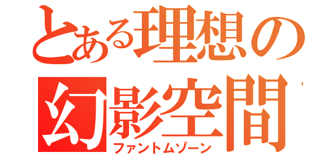 とある理想の幻影空間（ファントムゾーン）