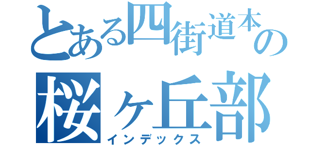 とある四街道本部の桜ヶ丘部（インデックス）