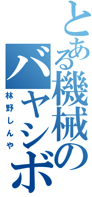 とある機械のバヤシボーグ（林野しんや）