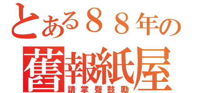 とある８８年の舊報紙屋（請掌聲鼓勵）