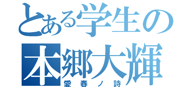 とある学生の本郷大輝（愛春ノ詩）