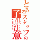 とあるスタッフの子供注意（あー僕触っちゃダメ）