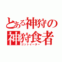 とある神狩の神狩食者（ゴットイーター）