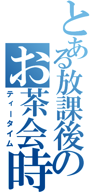 とある放課後のお茶会時間（ティータイム）