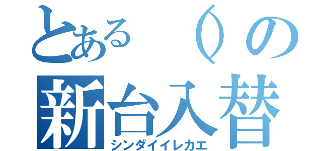 とある（）の新台入替（シンダイイレカエ）