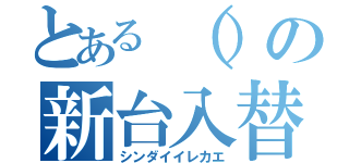 とある（）の新台入替（シンダイイレカエ）