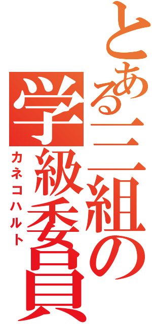 とある三組の学級委員（カネコハルト）