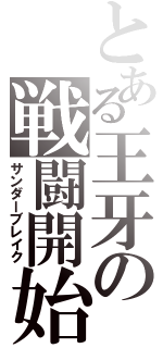 とある王牙の戦闘開始（サンダーブレイク）