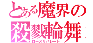 とある魔界の殺戮輪舞（ローズリバレート）