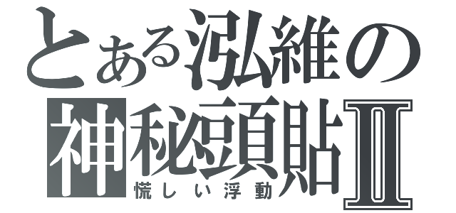 とある泓維の神秘頭貼Ⅱ（慌しい浮動）