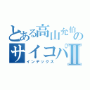 とある高山允伯のサイコパシーⅡ（インデックス）