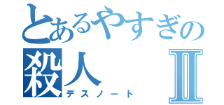 とあるやすぎの殺人Ⅱ（デスノート）