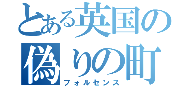 とある英国の偽りの町（フォルセンス）