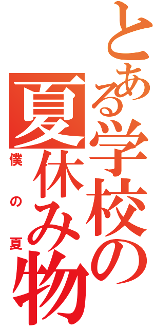 とある学校の夏休み物語Ⅱ（僕の夏）