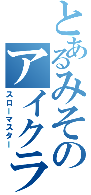 とあるみそのアイクラ使い（スローマスター）