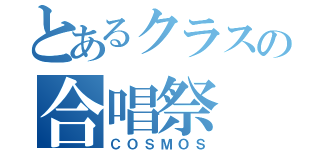 とあるクラスの合唱祭（ＣＯＳＭＯＳ）