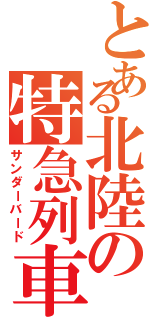 とある北陸の特急列車（サンダーバード）