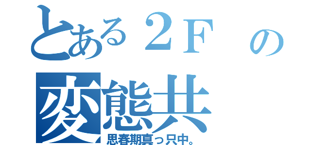 とある２Ｆ の変態共（思春期真っ只中。）