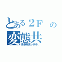 とある２Ｆ の変態共（思春期真っ只中。）