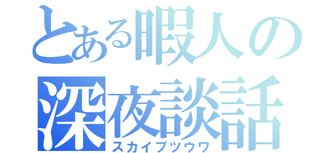 とある暇人の深夜談話（スカイプツウワ）