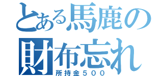 とある馬鹿の財布忘れ（所持金５００）