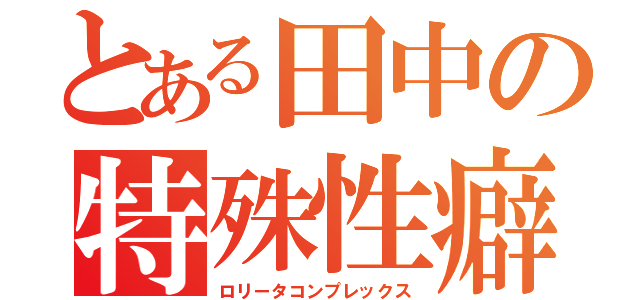 とある田中の特殊性癖（ロリータコンプレックス）