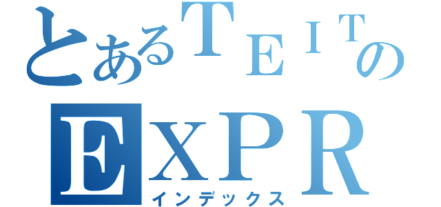 とあるＴＥＩＴＯのＥＸＰＲＥＳＳ（インデックス）