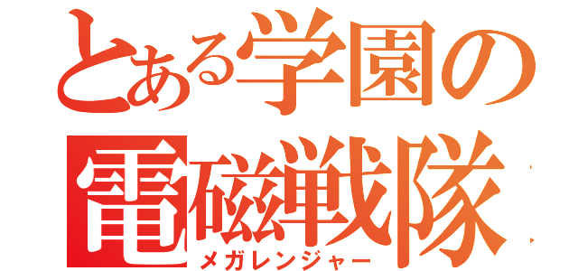 とある学園の電磁戦隊（メガレンジャー）