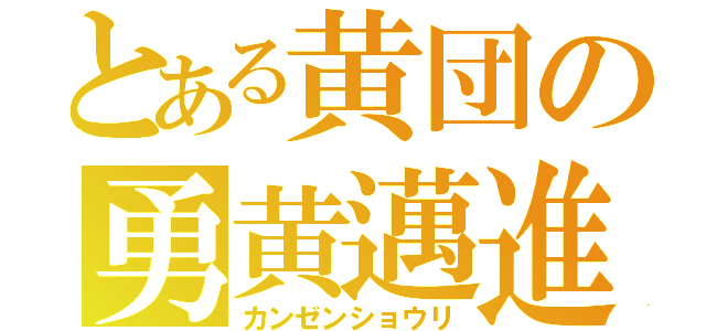 とある黄団の勇黄邁進（カンゼンショウリ）