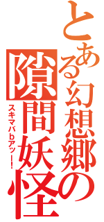 とある幻想郷の隙間妖怪（スキマバｂアッー！）