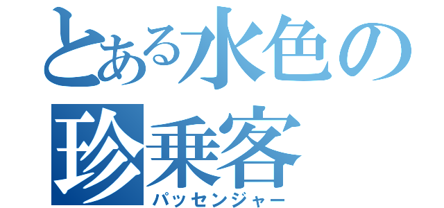 とある水色の珍乗客（パッセンジャー）