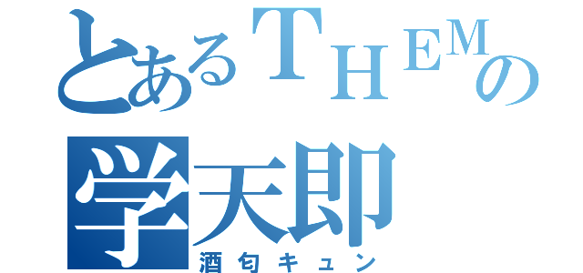 とあるＴＨＥＭＡＮＺＡＩの学天即（酒匂キュン）