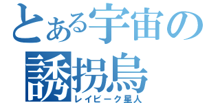 とある宇宙の誘拐烏（レイビーク星人）