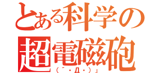 とある科学の超電磁砲（（´・Д・）」）