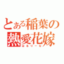 とある稲葉の熱愛花嫁（はるりーな）