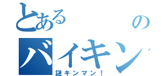 とある    謎のバイキン（謎キンマン！）