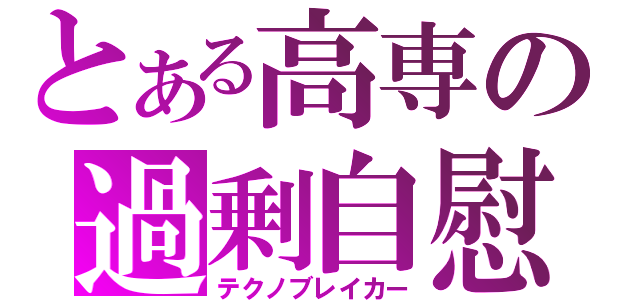 とある高専の過剰自慰（テクノブレイカー）