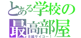 とある学校の最高部屋（８組サイコー！）