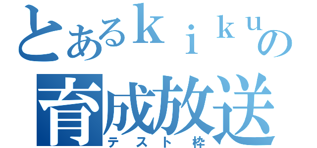 とあるｋｉｋｕの育成放送（テスト枠）