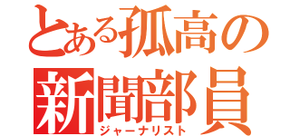 とある孤高の新聞部員（ジャーナリスト）