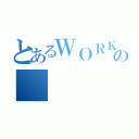 とあるＷＯＲＫＩＮＧの（）