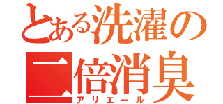 とある洗濯の二倍消臭（アリエール）