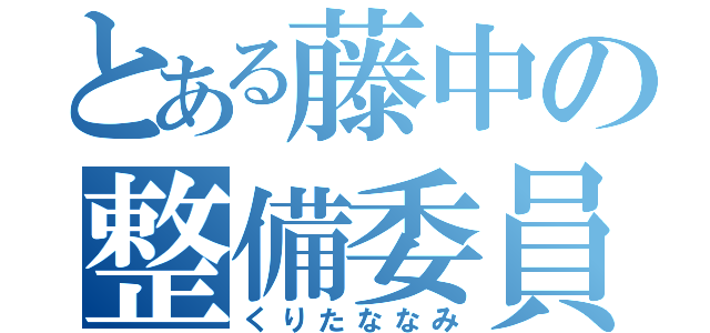 とある藤中の整備委員（くりたななみ）