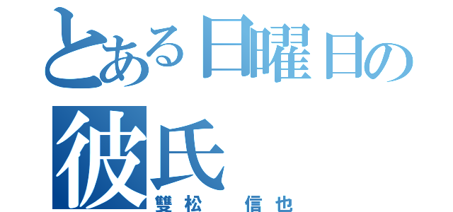 とある日曜日の彼氏（雙松 信也）