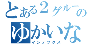 とある２グループのゆかいな仲間たち（インデックス）