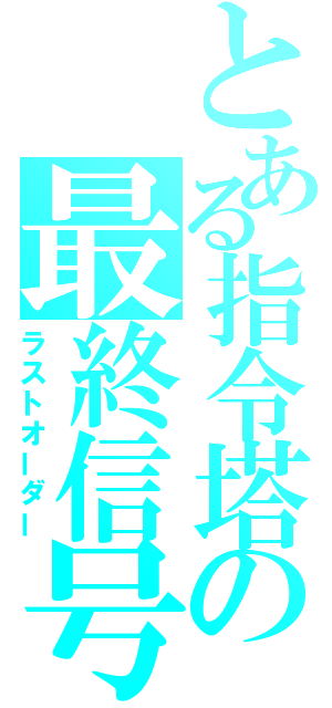 とある指令塔の最終信号（ラストオーダー）