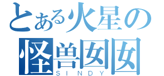 とある火星の怪兽囡囡（ＳＩＮＤＹ）