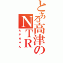 とある高津のＮＴＲ（たかちゅん）