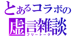 とあるコラボの虚言雑談（フリートーク）