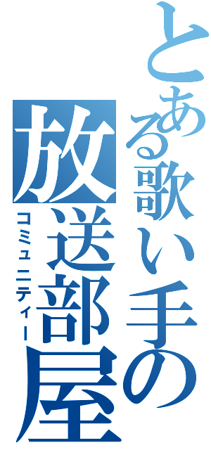 とある歌い手の放送部屋（コミュニティー）